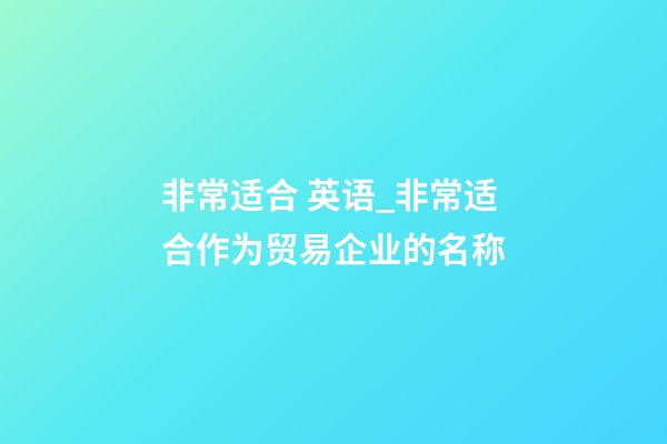 非常适合 英语_非常适合作为贸易企业的名称-第1张-公司起名-玄机派